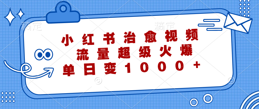 小红书治愈视频，流量超级火爆，单日变现1000+|52搬砖-我爱搬砖网