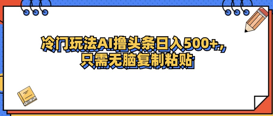 冷门玩法最新AI头条撸收益日入500+|52搬砖-我爱搬砖网