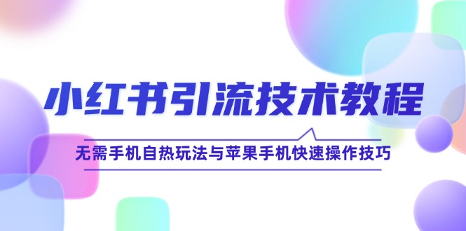 小红书引流技术教程：无需手机自热玩法与苹果手机快速操作技巧|52搬砖-我爱搬砖网