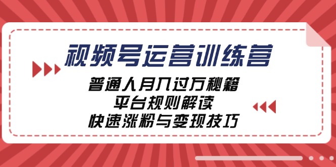 视频号运营训练营：普通人月入过万秘籍，平台规则解读，快速涨粉与变现…|52搬砖-我爱搬砖网