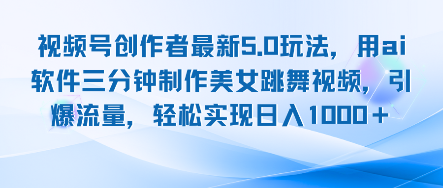 视频号创作者最新5.0玩法，用ai软件三分钟制作美女跳舞视频 实现日入1000+|52搬砖-我爱搬砖网