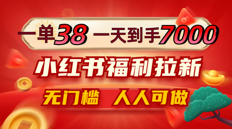 一单38,一天到手7000+,小红书福利拉新,0门槛人人可做|52搬砖-我爱搬砖网