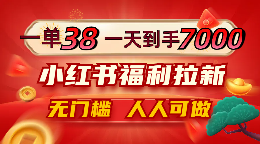 一单38，一天到手7000+，小红书福利拉新，0门槛人人可做|52搬砖-我爱搬砖网