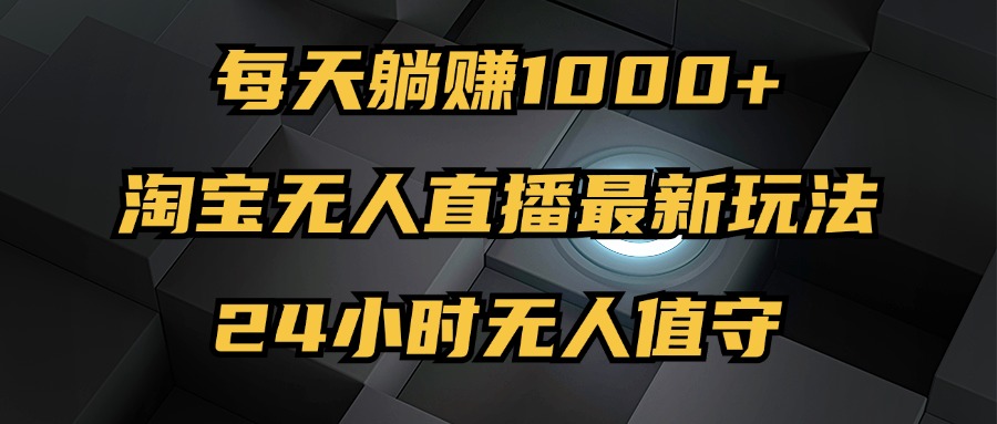 最新淘宝无人直播玩法，每天躺赚1000+，24小时无人值守，不违规不封号|52搬砖-我爱搬砖网