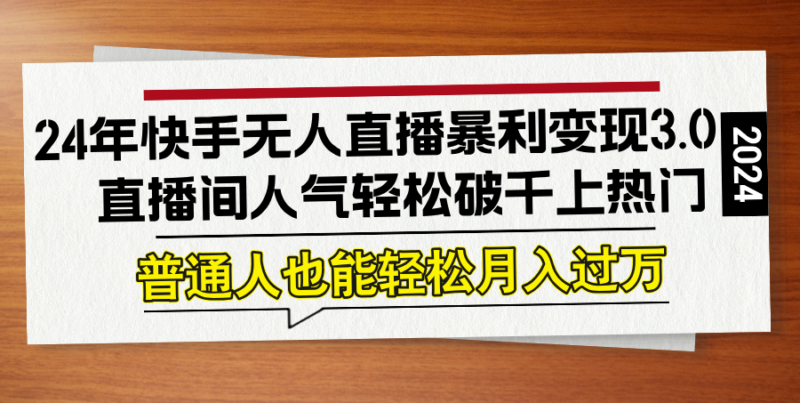 24年快手无人直播暴利变现3.0,直播间人气轻松破千上热门,普通人也能…|52搬砖-我爱搬砖网