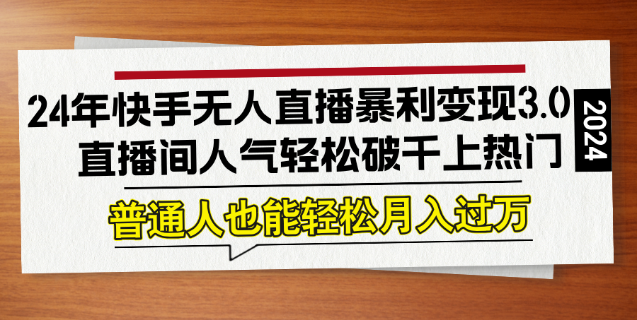 24年快手无人直播暴利变现3.0，直播间人气轻松破千上热门，普通人也能…|52搬砖-我爱搬砖网