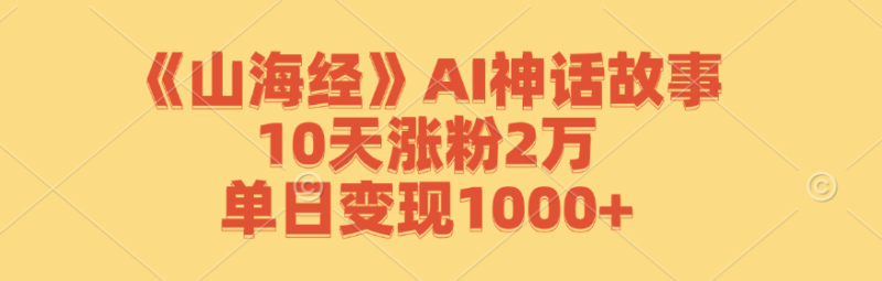 《山海经》AI神话故事,10天涨粉2万,单日变现1000+|52搬砖-我爱搬砖网