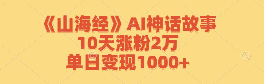 《山海经》AI神话故事，10天涨粉2万，单日变现1000+|52搬砖-我爱搬砖网