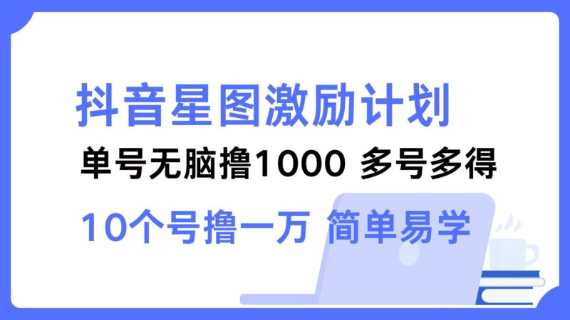 抖音星图激励计划 单号可撸1000  2个号2000  多号多得 简单易学|52搬砖-我爱搬砖网