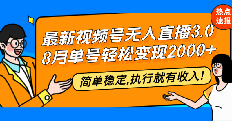 最新视频号无人直播3.0, 8月单号变现20000+,简单稳定,执行就有收入!|52搬砖-我爱搬砖网
