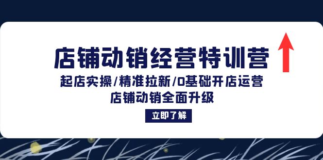 店铺动销经营特训营：起店实操/精准拉新/0基础开店运营/店铺动销全面升级|52搬砖-我爱搬砖网