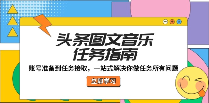 头条图文音乐任务指南：账号准备到任务接取，一站式解决你做任务所有问题|52搬砖-我爱搬砖网