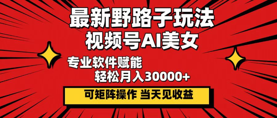 最新野路子玩法，视频号AI美女，当天见收益，轻松月入30000＋|52搬砖-我爱搬砖网