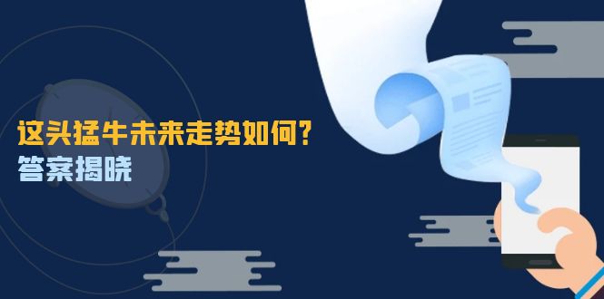 这头猛牛未来走势如何？答案揭晓，特殊行情下曙光乍现，紧握千载难逢机会|52搬砖-我爱搬砖网