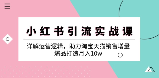 小红书引流实战课：详解运营逻辑，助力淘宝天猫销售增量，爆品打造月入10w|52搬砖-我爱搬砖网