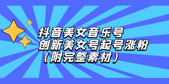 抖音美女音乐号，创新美女号起号涨粉|52搬砖-我爱搬砖网