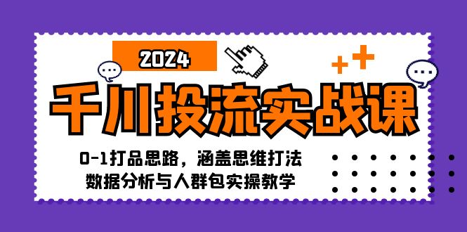 千川投流实战课：0-1打品思路，涵盖思维打法、数据分析与人群包实操教学|52搬砖-我爱搬砖网