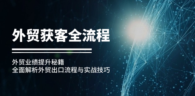 外贸获客全流程：外贸业绩提升秘籍：全面解析外贸出口流程与实战技巧|52搬砖-我爱搬砖网