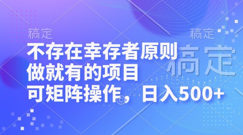 不存在幸存者原则，做就有的项目，可矩阵操作，日入500+|52搬砖-我爱搬砖网