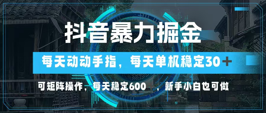 抖音暴力掘金，动动手指就可以，单机30+，可矩阵操作，每天稳定600+，…|52搬砖-我爱搬砖网