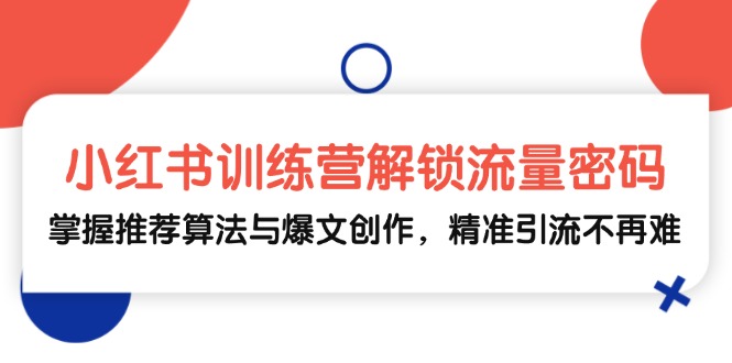 小红书训练营解锁流量密码，掌握推荐算法与爆文创作，精准引流不再难|52搬砖-我爱搬砖网