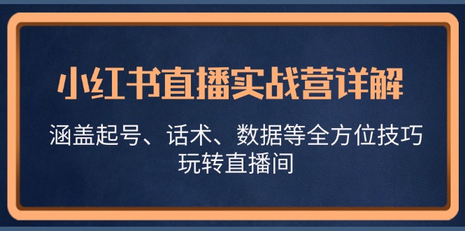 小红书直播实战营详解，涵盖起号、话术、数据等全方位技巧，玩转直播间|52搬砖-我爱搬砖网