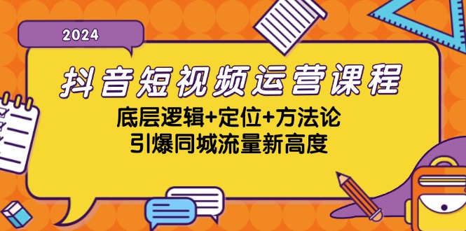 抖音短视频运营课程，底层逻辑+定位+方法论，引爆同城流量新高度|52搬砖-我爱搬砖网