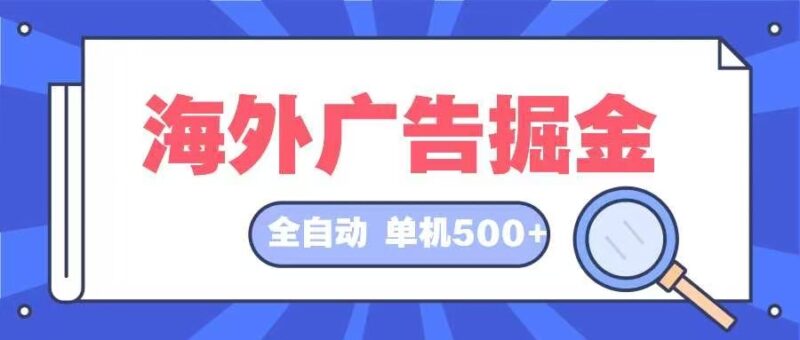 海外广告掘金  日入500+ 全自动挂机项目 长久稳定|52搬砖-我爱搬砖网