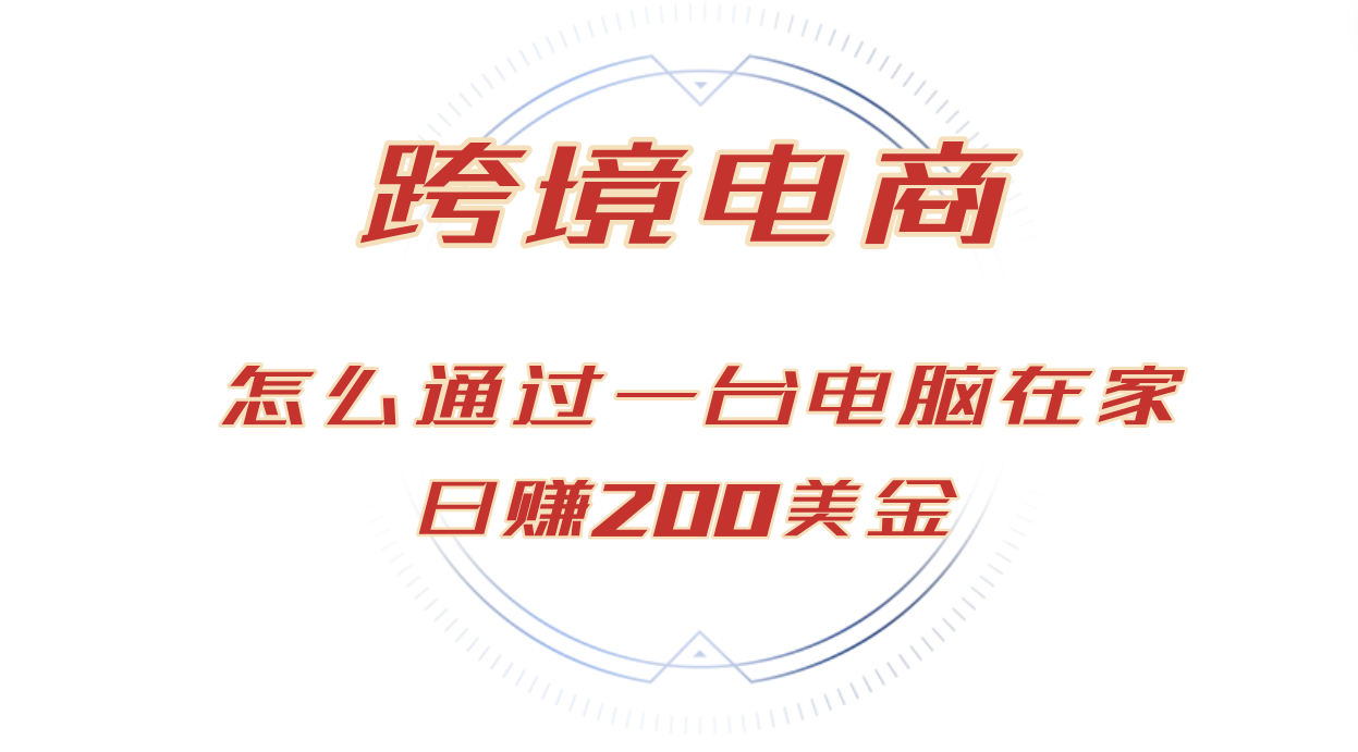 日赚200美金的跨境电商赛道，如何在家通过一台电脑把货卖到全世界！|52搬砖-我爱搬砖网