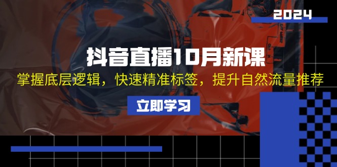 抖音直播10月新课：掌握底层逻辑，快速精准标签，提升自然流量推荐|52搬砖-我爱搬砖网