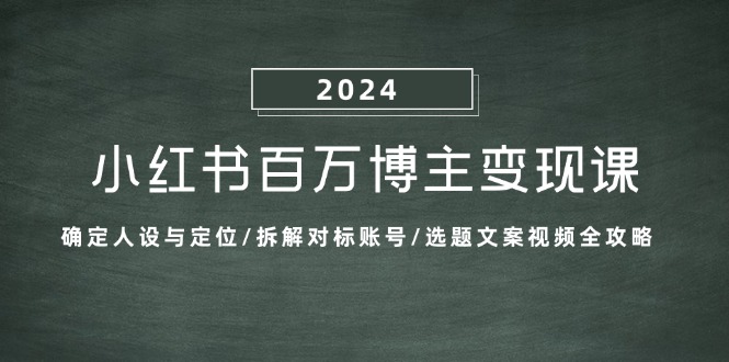 小红书百万博主变现课：确定人设与定位/拆解对标账号/选题文案视频全攻略|52搬砖-我爱搬砖网