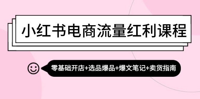 小红书电商流量红利课程：零基础开店+选品爆品+爆文笔记+卖货指南|52搬砖-我爱搬砖网