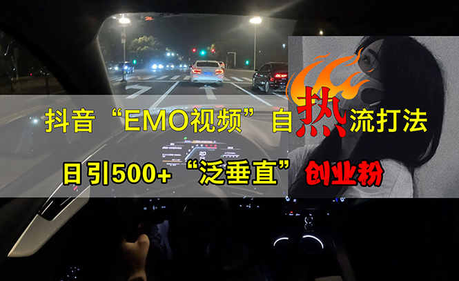 抖音EMO视频自热打法，日引500+“泛垂直”创业粉|52搬砖-我爱搬砖网