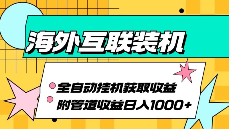 海外互联装机全自动运行获取收益、附带管道收益轻松日入1000+|52搬砖-我爱搬砖网