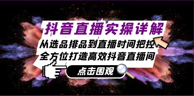 抖音直播实操详解：从选品排品到直播时间把控，全方位打造高效抖音直播间|52搬砖-我爱搬砖网