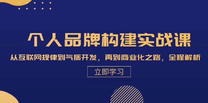 个人品牌构建实战课：从互联网规律到气质开发，再到商业化之路，全程解析|52搬砖-我爱搬砖网