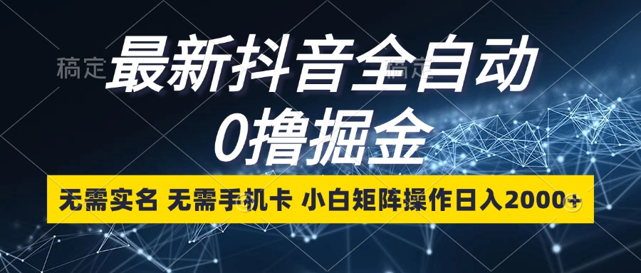 最新抖音全自动0撸掘金，无需实名，无需手机卡，小白矩阵操作日入2000+|52搬砖-我爱搬砖网