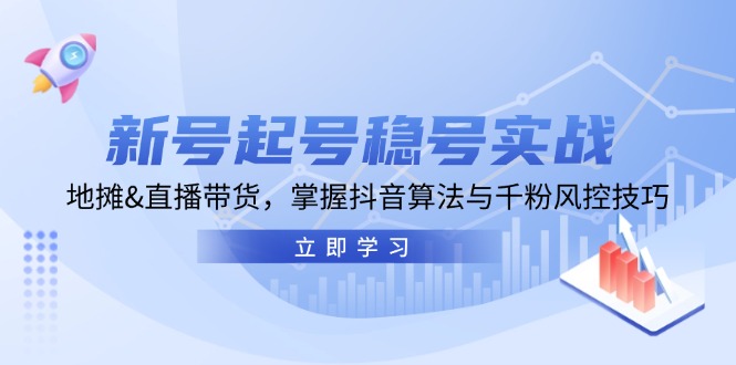 新号起号稳号实战：地摊&直播带货，掌握抖音算法与千粉风控技巧|52搬砖-我爱搬砖网