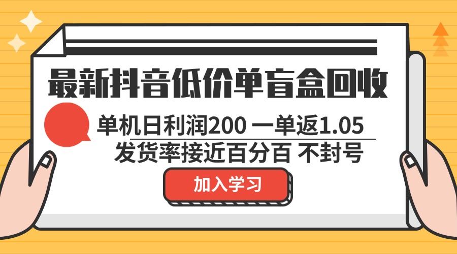 最新抖音低价单盲盒回收 一单1.05 单机日利润200 纯绿色不封号|52搬砖-我爱搬砖网