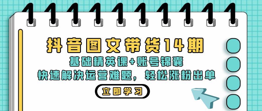 抖音 图文带货14期：基础精英课+账号锦囊，快速解决运营难题 轻松涨粉出单|52搬砖-我爱搬砖网