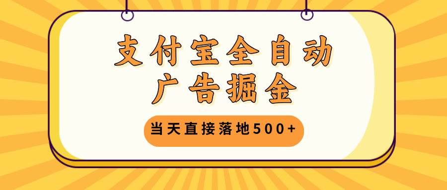 支付宝全自动广告掘金，当天直接落地500+，无需养鸡可矩阵放大操作|52搬砖-我爱搬砖网