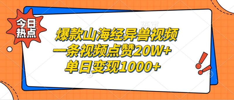 爆款山海经异兽视频，一条视频点赞20W+，单日变现1000+|52搬砖-我爱搬砖网