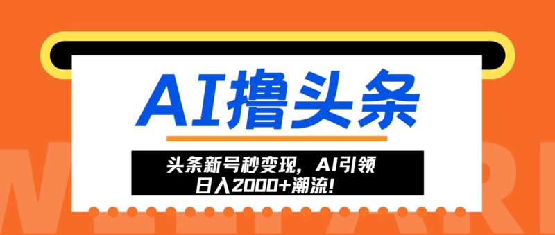 头条新号秒变现,AI引领日入2000+潮流!|52搬砖-我爱搬砖网