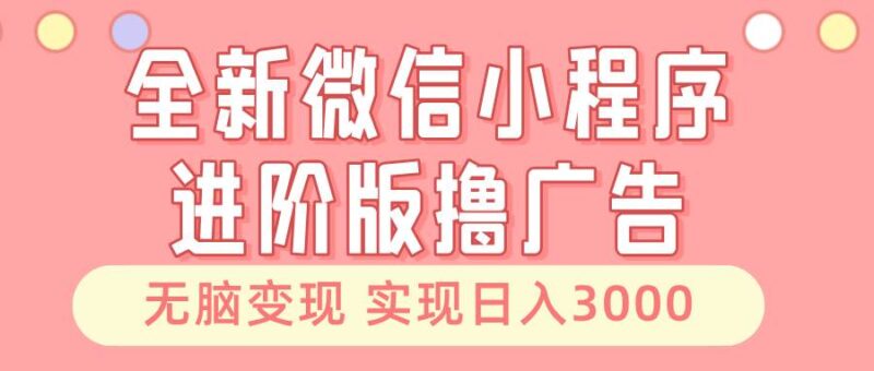 全新微信小程序进阶版撸广告 无脑变现睡后也有收入 日入3000＋|52搬砖-我爱搬砖网