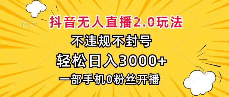 抖音无人直播2.0玩法,不违规不封号,轻松日入3000+,一部手机0粉开播|52搬砖-我爱搬砖网