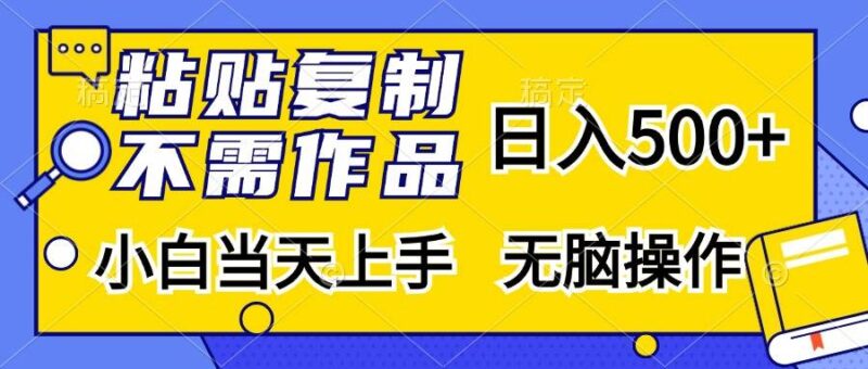 粘贴复制,无需作品,日入500+,小白当天上手,无脑操作|52搬砖-我爱搬砖网