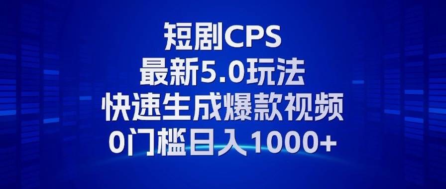 11月最新短剧CPS玩法，快速生成爆款视频，小白0门槛轻松日入1000+|52搬砖-我爱搬砖网