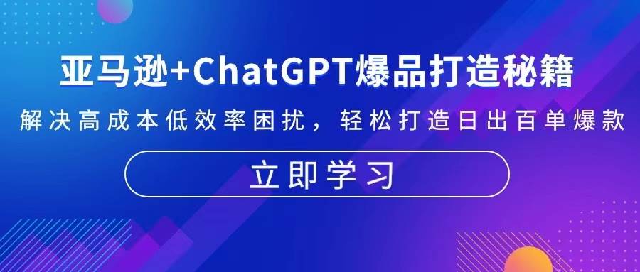 亚马逊+ChatGPT爆品打造秘籍：解决高成本低效率困扰 轻松打造日出百单爆款|52搬砖-我爱搬砖网