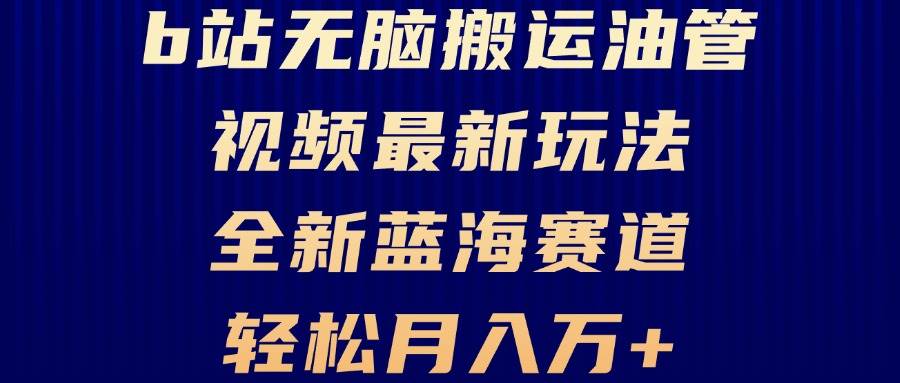 B站无脑搬运油管视频最新玩法，轻松月入过万，小白轻松上手，全新蓝海赛道|52搬砖-我爱搬砖网