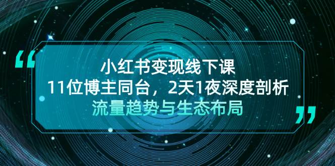 小红书变现线下课！11位博主同台，2天1夜深度剖析流量趋势与生态布局|52搬砖-我爱搬砖网